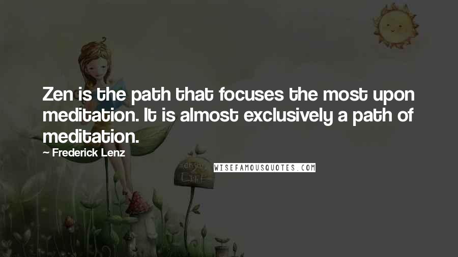 Frederick Lenz Quotes: Zen is the path that focuses the most upon meditation. It is almost exclusively a path of meditation.