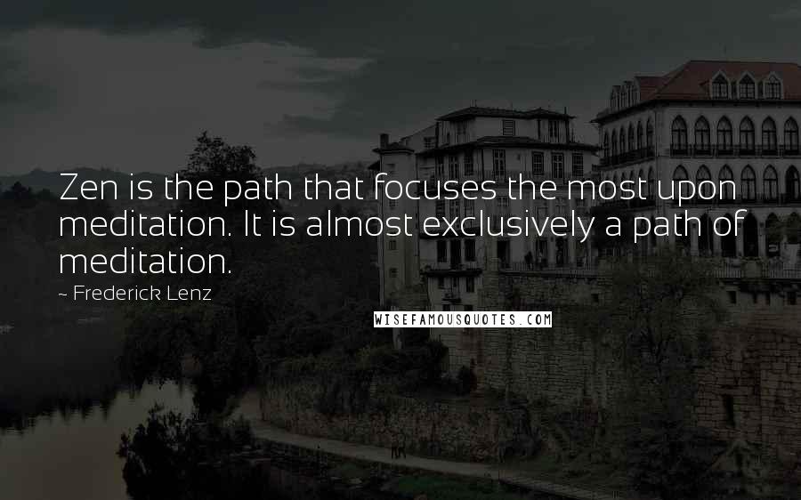 Frederick Lenz Quotes: Zen is the path that focuses the most upon meditation. It is almost exclusively a path of meditation.