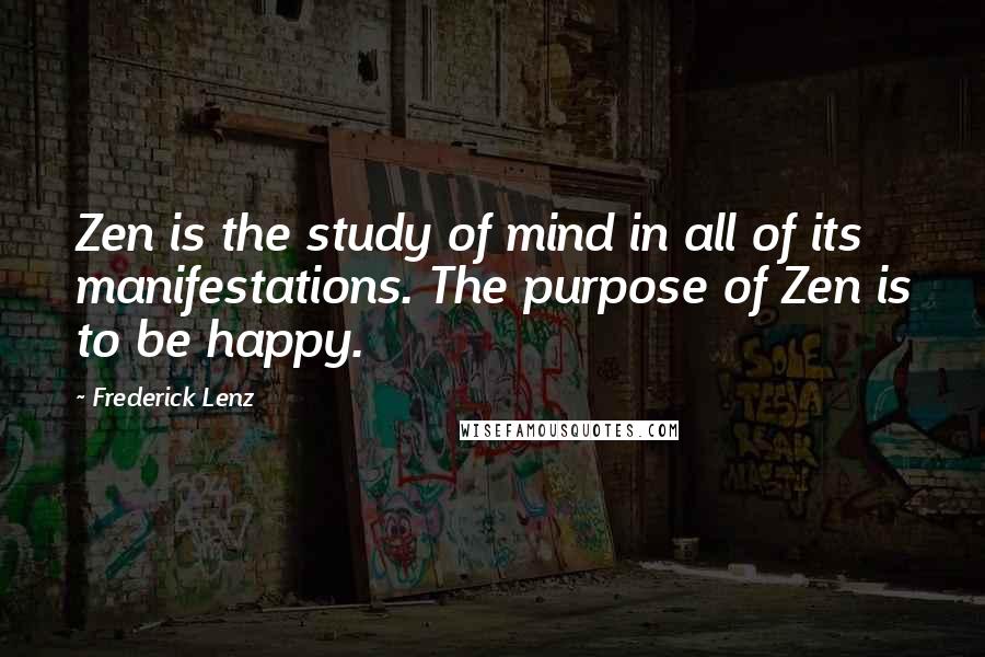Frederick Lenz Quotes: Zen is the study of mind in all of its manifestations. The purpose of Zen is to be happy.