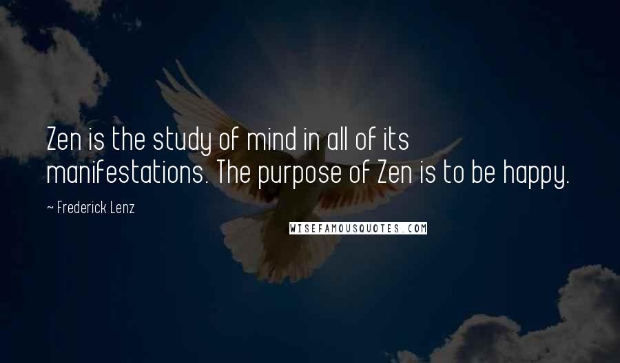 Frederick Lenz Quotes: Zen is the study of mind in all of its manifestations. The purpose of Zen is to be happy.