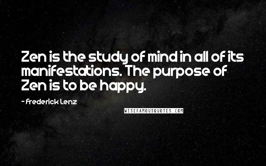 Frederick Lenz Quotes: Zen is the study of mind in all of its manifestations. The purpose of Zen is to be happy.