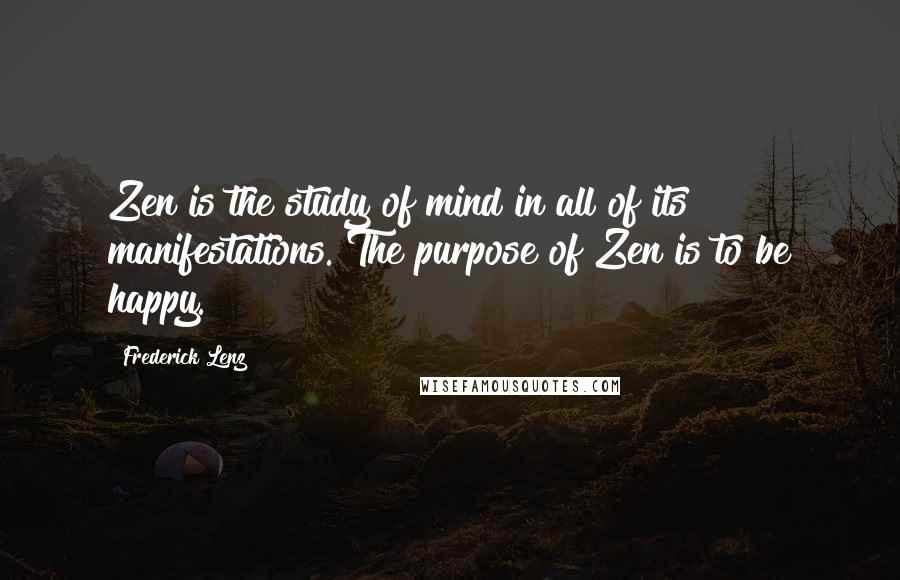 Frederick Lenz Quotes: Zen is the study of mind in all of its manifestations. The purpose of Zen is to be happy.