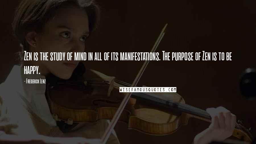 Frederick Lenz Quotes: Zen is the study of mind in all of its manifestations. The purpose of Zen is to be happy.