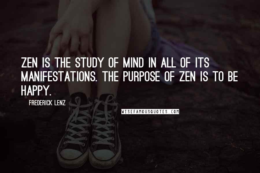 Frederick Lenz Quotes: Zen is the study of mind in all of its manifestations. The purpose of Zen is to be happy.