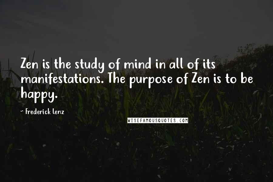 Frederick Lenz Quotes: Zen is the study of mind in all of its manifestations. The purpose of Zen is to be happy.