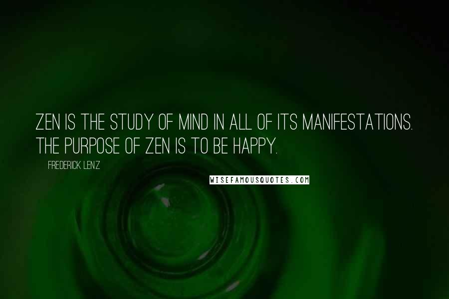 Frederick Lenz Quotes: Zen is the study of mind in all of its manifestations. The purpose of Zen is to be happy.
