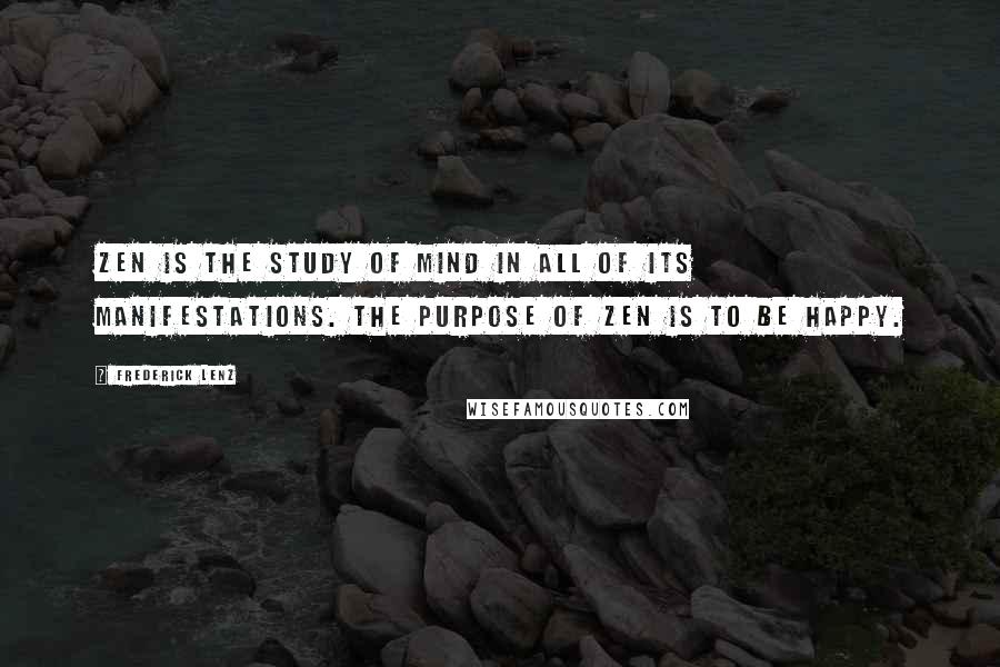 Frederick Lenz Quotes: Zen is the study of mind in all of its manifestations. The purpose of Zen is to be happy.