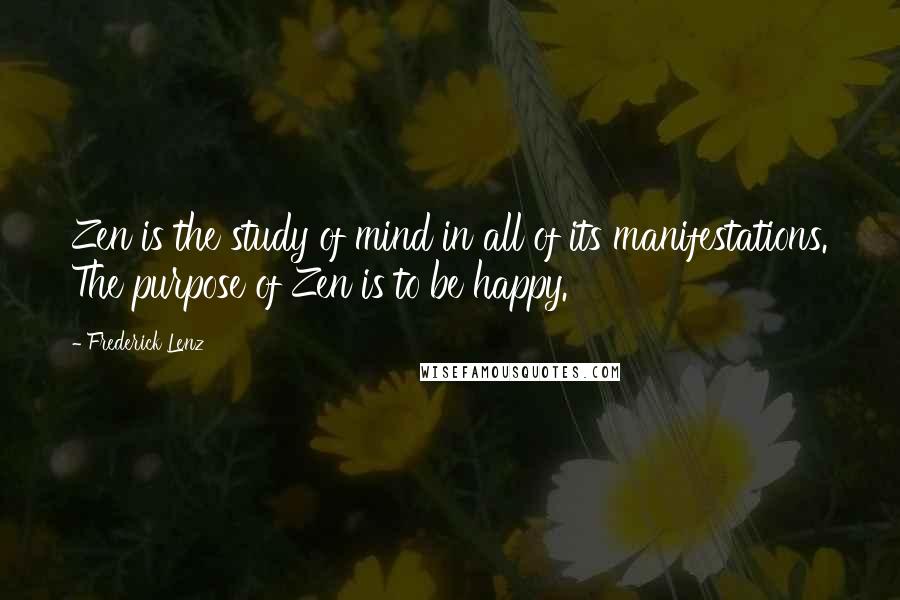 Frederick Lenz Quotes: Zen is the study of mind in all of its manifestations. The purpose of Zen is to be happy.