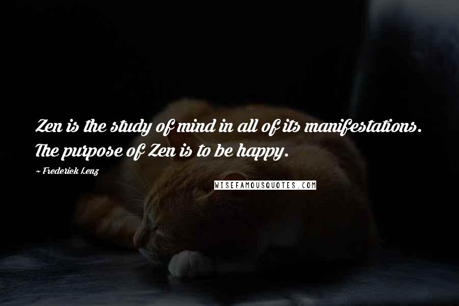 Frederick Lenz Quotes: Zen is the study of mind in all of its manifestations. The purpose of Zen is to be happy.