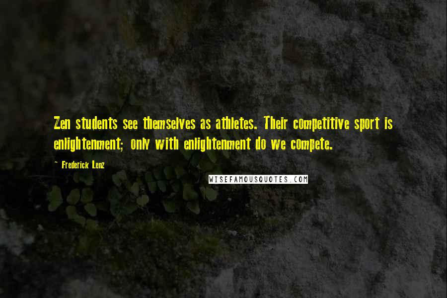 Frederick Lenz Quotes: Zen students see themselves as athletes. Their competitive sport is enlightenment; only with enlightenment do we compete.