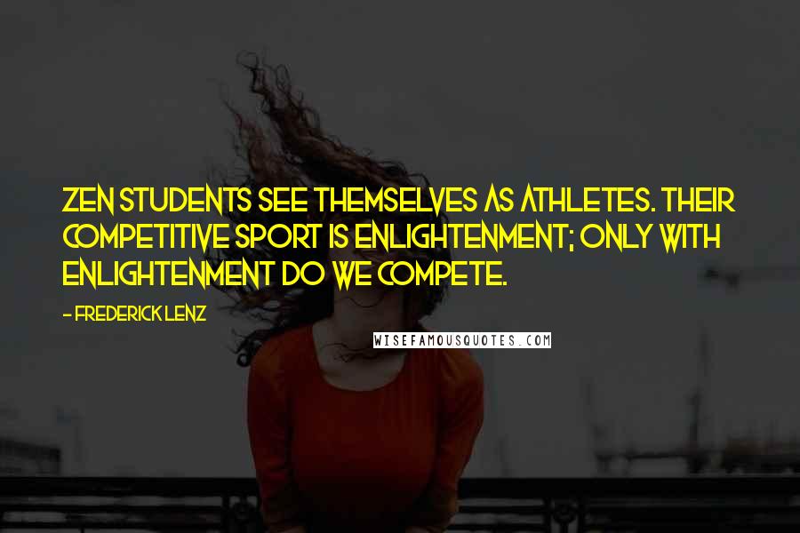 Frederick Lenz Quotes: Zen students see themselves as athletes. Their competitive sport is enlightenment; only with enlightenment do we compete.