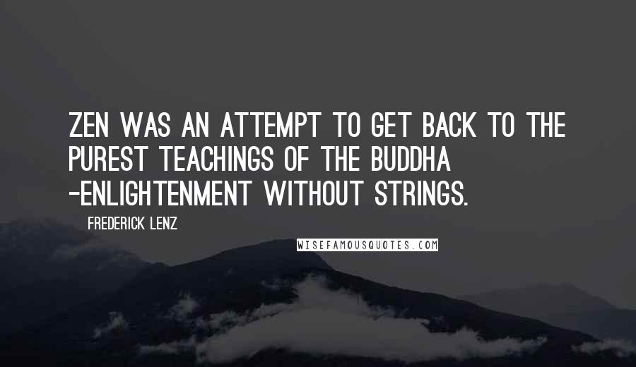 Frederick Lenz Quotes: Zen was an attempt to get back to the purest teachings of the Buddha -enlightenment without strings.