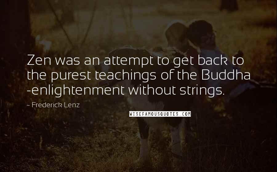 Frederick Lenz Quotes: Zen was an attempt to get back to the purest teachings of the Buddha -enlightenment without strings.