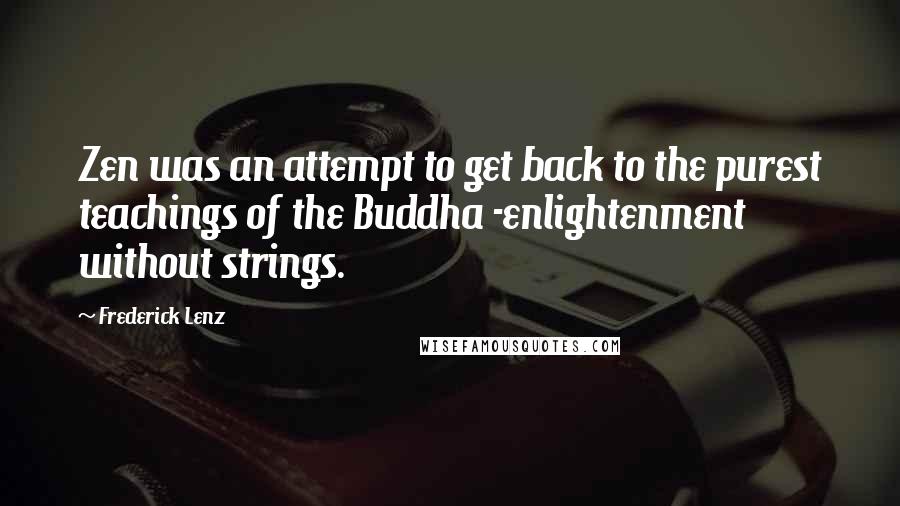 Frederick Lenz Quotes: Zen was an attempt to get back to the purest teachings of the Buddha -enlightenment without strings.