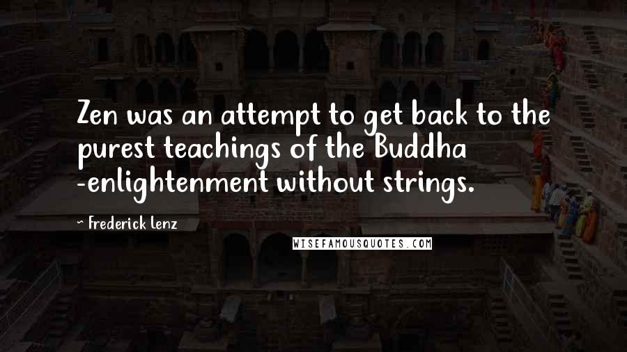 Frederick Lenz Quotes: Zen was an attempt to get back to the purest teachings of the Buddha -enlightenment without strings.