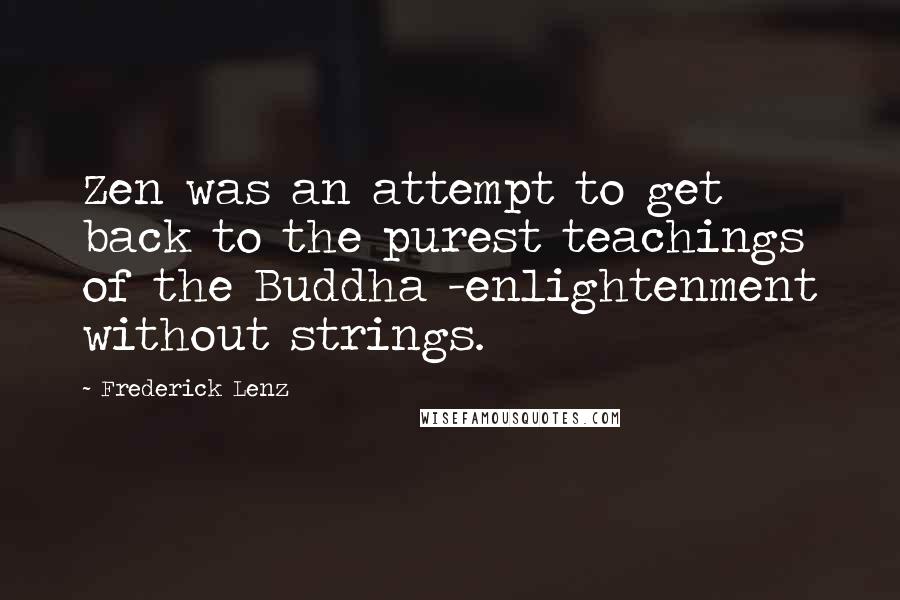 Frederick Lenz Quotes: Zen was an attempt to get back to the purest teachings of the Buddha -enlightenment without strings.