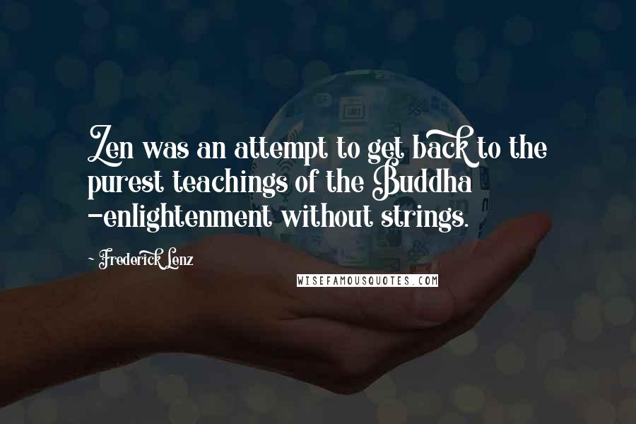 Frederick Lenz Quotes: Zen was an attempt to get back to the purest teachings of the Buddha -enlightenment without strings.