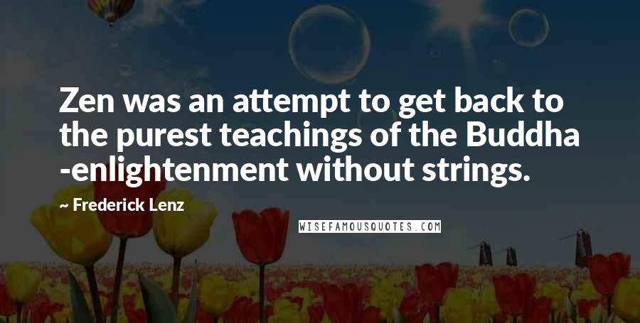 Frederick Lenz Quotes: Zen was an attempt to get back to the purest teachings of the Buddha -enlightenment without strings.