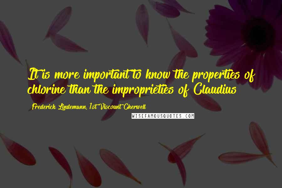 Frederick Lindemann, 1st Viscount Cherwell Quotes: It is more important to know the properties of chlorine than the improprieties of Claudius!