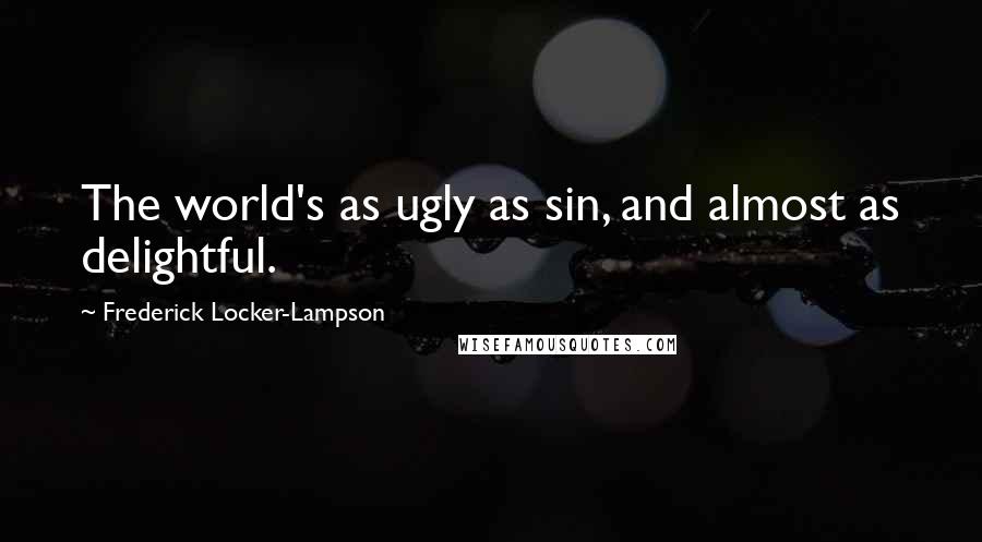 Frederick Locker-Lampson Quotes: The world's as ugly as sin, and almost as delightful.