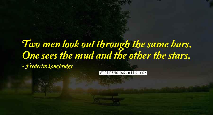 Frederick Longbridge Quotes: Two men look out through the same bars. One sees the mud and the other the stars.