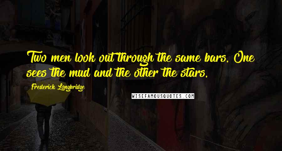 Frederick Longbridge Quotes: Two men look out through the same bars. One sees the mud and the other the stars.