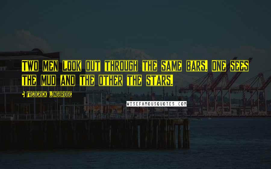 Frederick Longbridge Quotes: Two men look out through the same bars. One sees the mud and the other the stars.