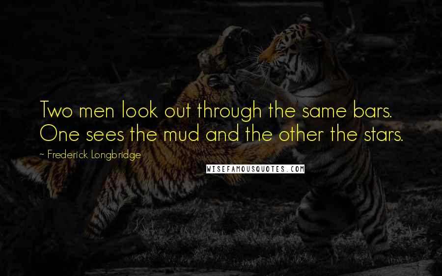 Frederick Longbridge Quotes: Two men look out through the same bars. One sees the mud and the other the stars.