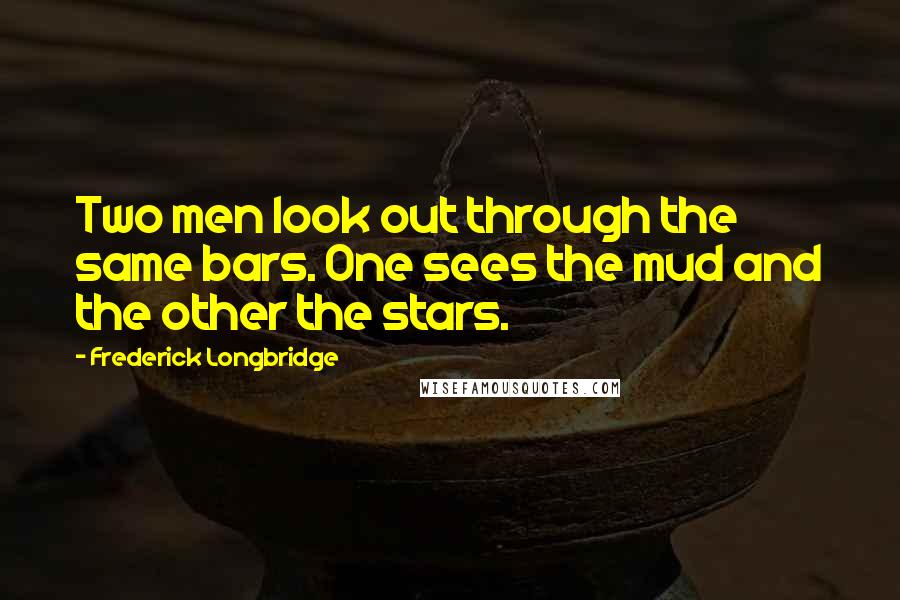 Frederick Longbridge Quotes: Two men look out through the same bars. One sees the mud and the other the stars.