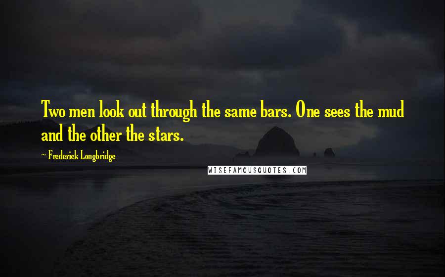 Frederick Longbridge Quotes: Two men look out through the same bars. One sees the mud and the other the stars.