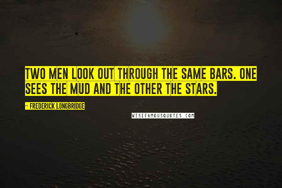 Frederick Longbridge Quotes: Two men look out through the same bars. One sees the mud and the other the stars.