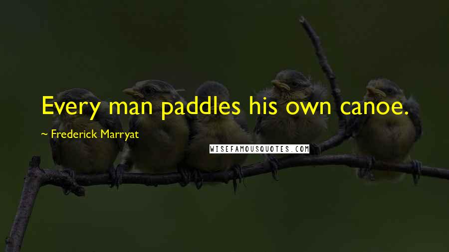 Frederick Marryat Quotes: Every man paddles his own canoe.