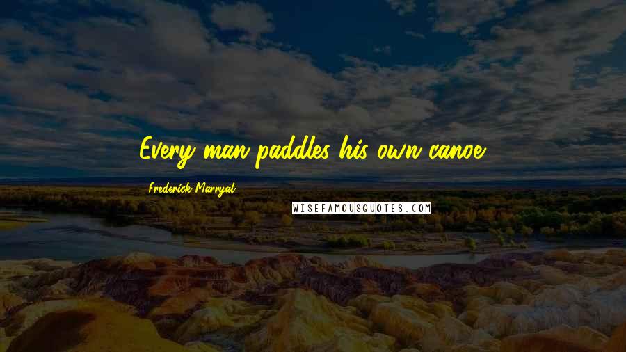 Frederick Marryat Quotes: Every man paddles his own canoe.