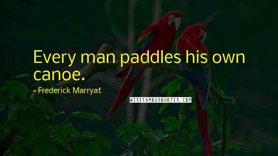 Frederick Marryat Quotes: Every man paddles his own canoe.