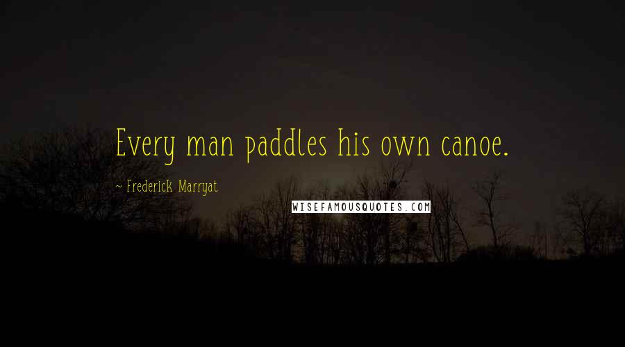 Frederick Marryat Quotes: Every man paddles his own canoe.