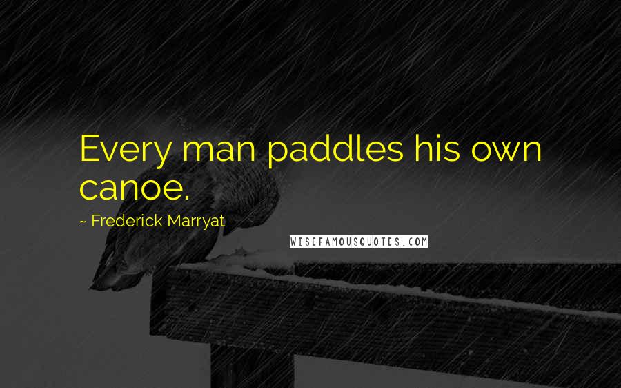 Frederick Marryat Quotes: Every man paddles his own canoe.