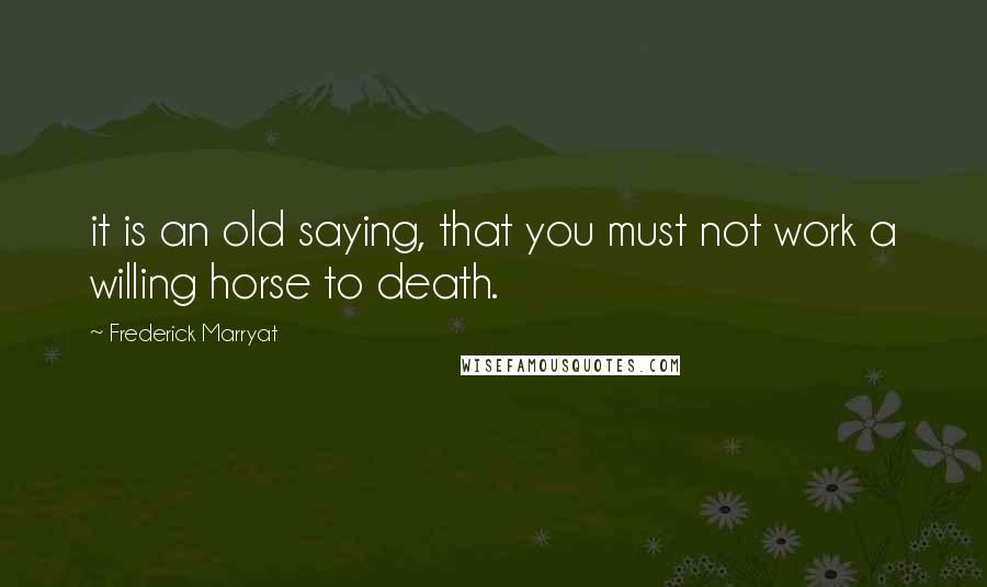Frederick Marryat Quotes: it is an old saying, that you must not work a willing horse to death.