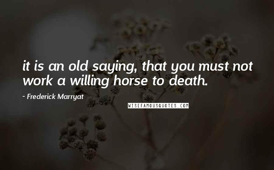 Frederick Marryat Quotes: it is an old saying, that you must not work a willing horse to death.