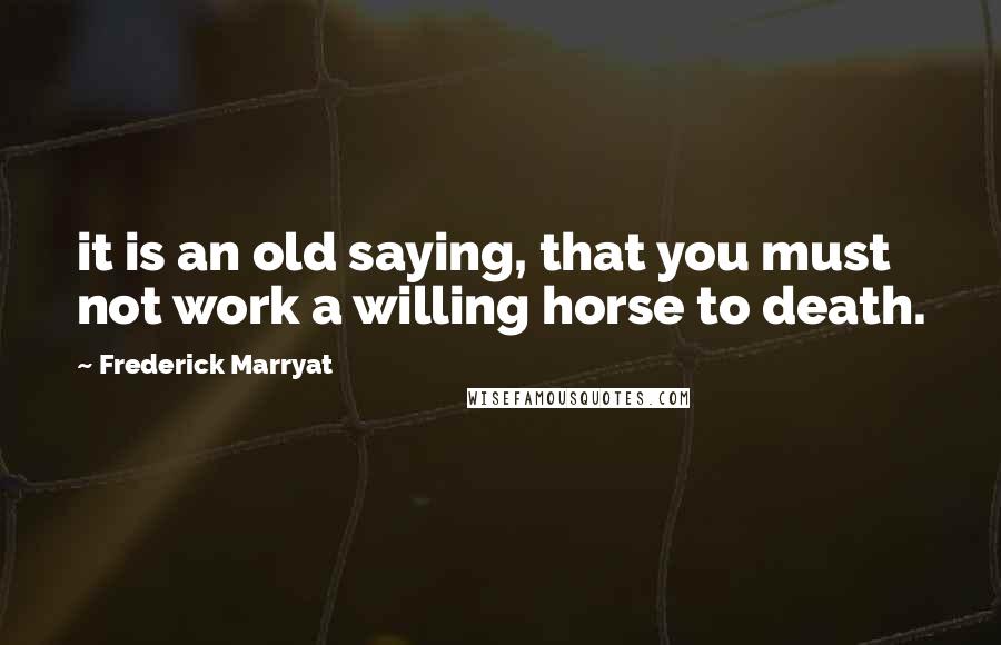 Frederick Marryat Quotes: it is an old saying, that you must not work a willing horse to death.