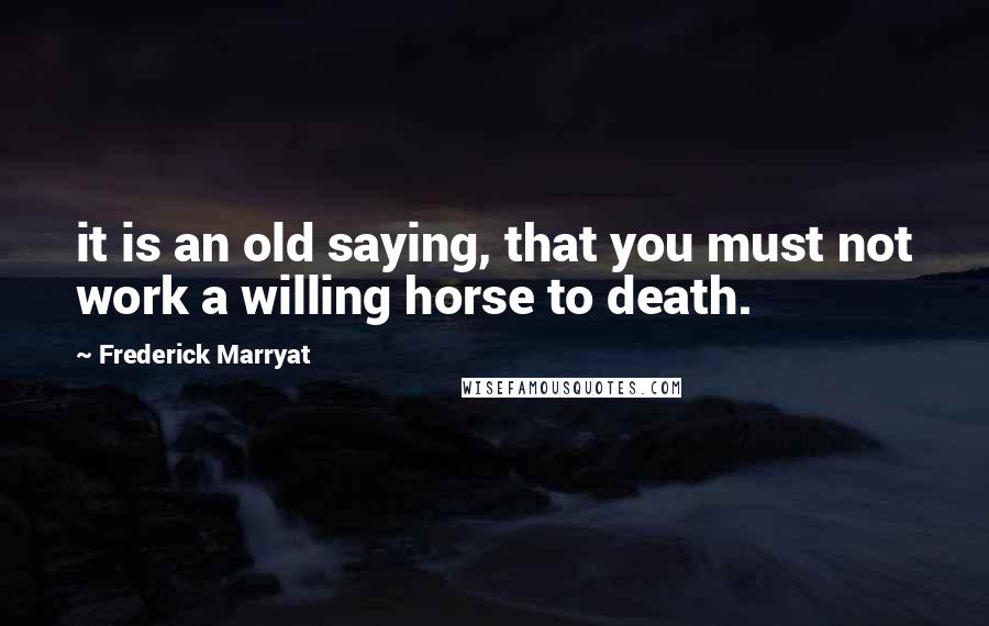 Frederick Marryat Quotes: it is an old saying, that you must not work a willing horse to death.