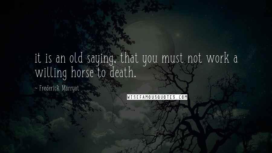 Frederick Marryat Quotes: it is an old saying, that you must not work a willing horse to death.