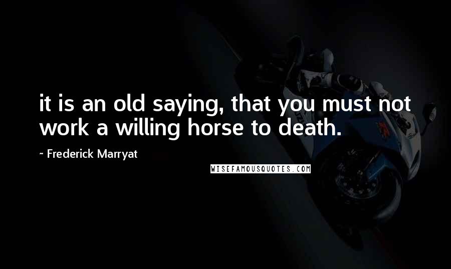 Frederick Marryat Quotes: it is an old saying, that you must not work a willing horse to death.