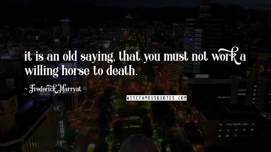 Frederick Marryat Quotes: it is an old saying, that you must not work a willing horse to death.