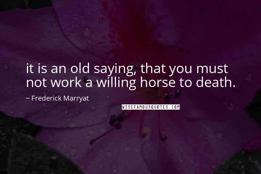 Frederick Marryat Quotes: it is an old saying, that you must not work a willing horse to death.