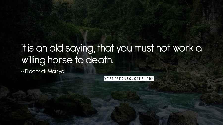 Frederick Marryat Quotes: it is an old saying, that you must not work a willing horse to death.