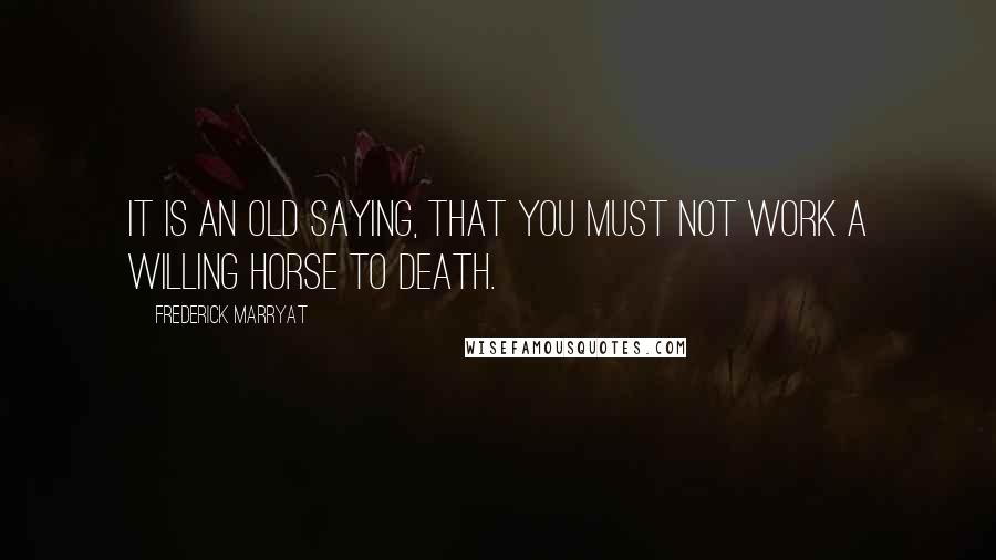 Frederick Marryat Quotes: it is an old saying, that you must not work a willing horse to death.