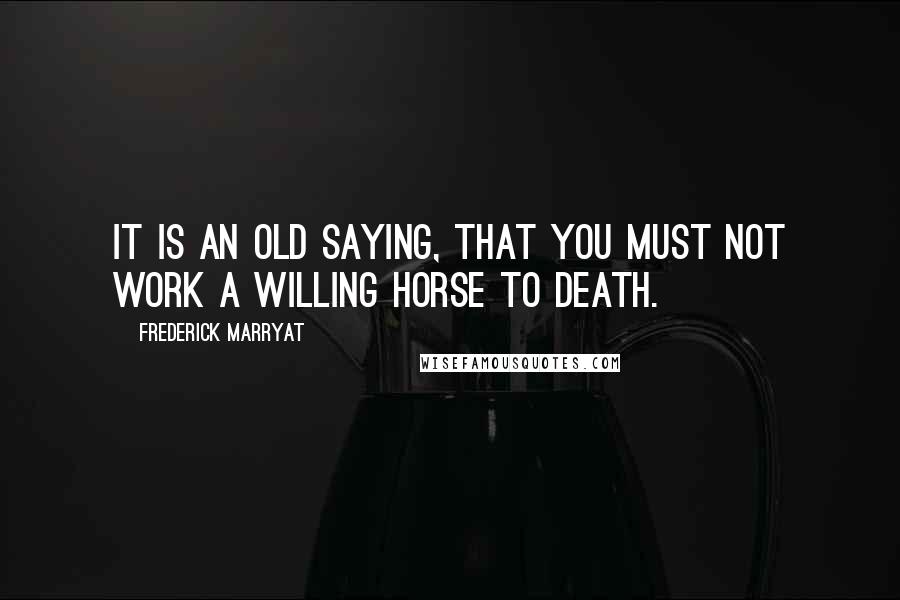 Frederick Marryat Quotes: it is an old saying, that you must not work a willing horse to death.