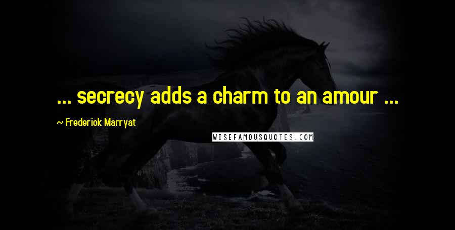 Frederick Marryat Quotes: ... secrecy adds a charm to an amour ...