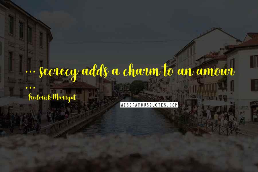 Frederick Marryat Quotes: ... secrecy adds a charm to an amour ...