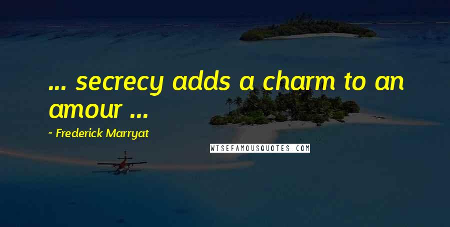 Frederick Marryat Quotes: ... secrecy adds a charm to an amour ...